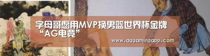 字母哥愿用MVP换男篮世界杯金牌“AG电竞”(图2) AG电子