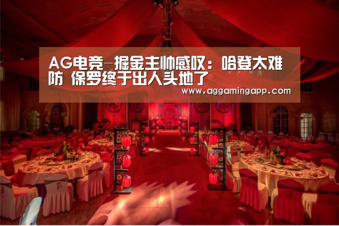 AG电竞-掘金主帅感叹：哈登太难防 保罗终于出人头地了